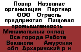 Повар › Название организации ­ Партнер, ООО › Отрасль предприятия ­ Пищевая промышленность › Минимальный оклад ­ 1 - Все города Работа » Вакансии   . Амурская обл.,Архаринский р-н